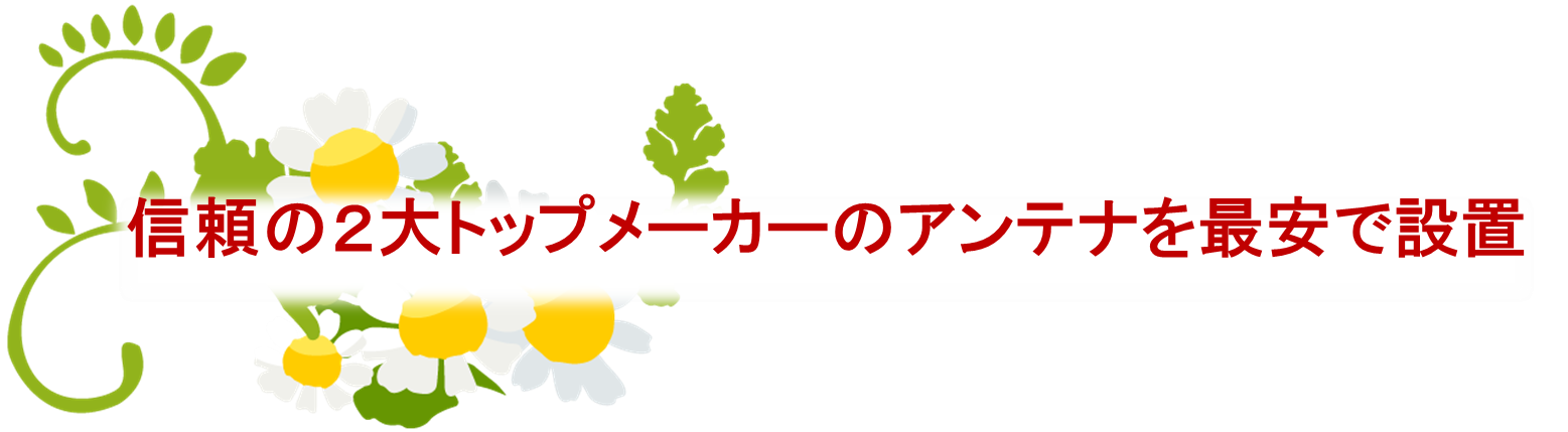 信頼の2大トップメーカーのアンテナを最安で設置