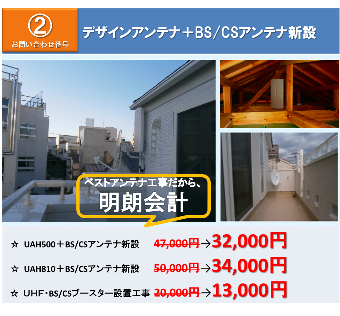 ②デザインアンテナ+BS/CSアンテナ新設 ☆ UAH500+BS/CSアンテナ新設 32,000円 ☆ UAH810+BS/CSアンテナ新設 34,000円☆ UHF・BS/CSブースター設置工事 13,000円